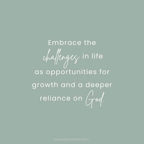 Embrace the challenges in life as opportunities for growth and a deeper reliance on God.