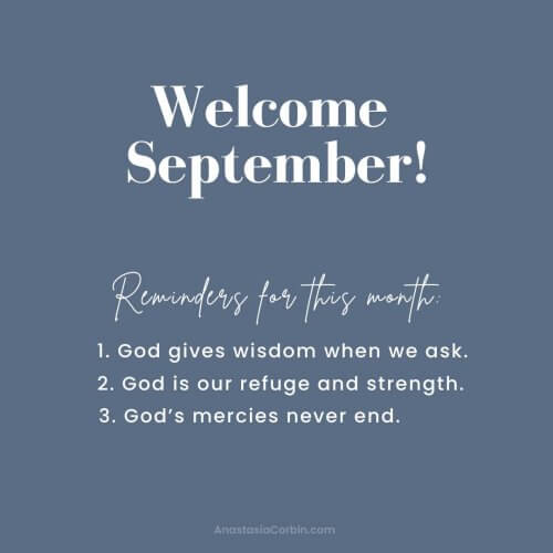 Welcome September! Reminders for this month: 1 - God gives wisdom when we ask. 2 - God is our refuge and strength. 3 - God's mercies never end.
