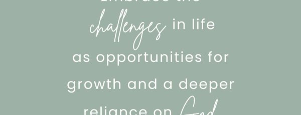 Embrace the challenges in life as opportunities for growth and a deeper reliance on God.